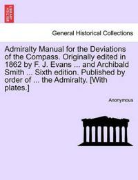 Admiralty Manual for the Deviations of the Compass. Originally Edited in 1862 by F. J. Evans ... and Archibald Smith ... Sixth Edition. Published by Order of ... the Admiralty. [With Plates.]