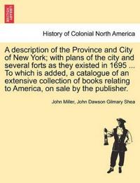 A Description of the Province and City of New York; With Plans of the City and Several Forts as They Existed in 1695 ... to Which Is Added, a Catalogue of an Extensive Collection of Books Relating to America, on Sale by the Publisher.