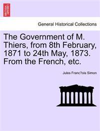 The Government of M. Thiers, from 8th February, 1871 to 24th May, 1873. From the French, etc. Vol. I.