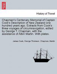 Chapman's Centenary Memorial of Captain Cook's Description of New Zealand One Hundred Years Ago. Extracts from Cook's Three Voyages of Circumnavigation, Edited by George T. Chapman, with the Assistance of Albin Martin. with Plates.