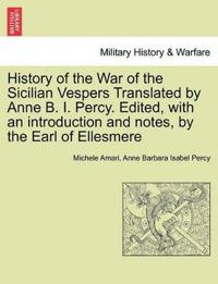 History of the War of the Sicilian Vespers Translated by Anne B. I. Percy. Edited, with an Introduction and Notes, by the Earl of Ellesmere. Vol. I