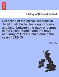 Collection of the Official Accounts in Detail of All the Battles Fought by Sea and Land, Between the Navy and Army of the United States, and the Navy and Army of Great Britain During the Years 1812-15