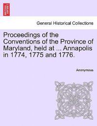 Proceedings of the Conventions of the Province of Maryland, Held at ... Annapolis in 1774, 1775 and 1776.