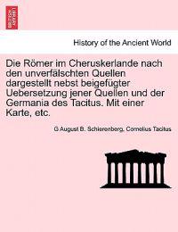 Die Romer Im Cheruskerlande Nach Den Unverfalschten Quellen Dargestellt Nebst Beigefugter Uebersetzung Jener Quellen Und Der Germania Des Tacitus. Mit Einer Karte, Etc.