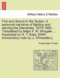 Fire and Sword in the Sudan. A personal narrative of fighting and serving the Dervishes. 1879-1895 ... Translated by Major F. R. Wingate ... Illustrated by R. T. Kelly. [With introductory note by J. Ohrwalder.]