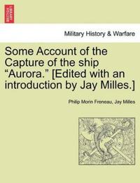 Some Account of the Capture of the Ship "Aurora." [Edited with an Introduction by Jay Milles.]
