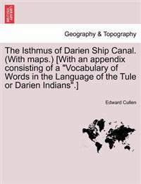 The Isthmus of Darien Ship Canal. (with Maps.) [With an Appendix Consisting of a Vocabulary of Words in the Language of the Tule or Darien Indians.] Second Edition