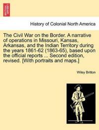 The Civil War on the Border. a Narrative of Operations in Missouri, Kansas, Arkansas, and the Indian Territory During the Years 1861-62 (1863-65), Based Upon the Official Reports ... Second Edition, Revised. [With Portraits and Maps.]