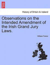 Observations on the Intended Amendment of the Irish Grand Jury Laws.