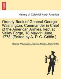 Orderly Book of General George Washington, Commander in Chief of the American Armies, Kept at Valley Forge, 18 May-11 June, 1778. [Edited by A. P. C. Griffin.]
