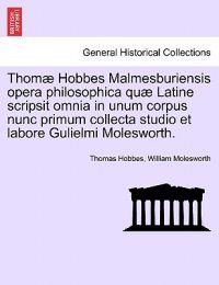 Thomæ Hobbes Malmesburiensis opera philosophica quæ Latine scripsit omnia in unum corpus nunc primum collecta studio et labore Gulielmi Molesworth.