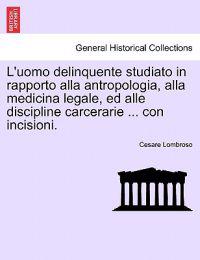 L'uomo delinquente studiato in rapporto alla antropologia, alla medicina legale, ed alle discipline carcerarie ... con incisioni.