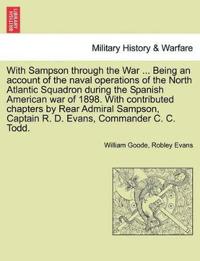 With Sampson Through the War ... Being an Account of the Naval Operations of the North Atlantic Squadron During the Spanish American War of 1898. with Contributed Chapters by Rear Admiral Sampson, Captain R. D. Evans, Commander C. C. Todd.