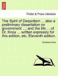 The Spirit of Despotism ... Also a Preliminary Dissertation on Government ...; And the Life ... of Dr. Knox ... Written Expressly for This Edition, Etc. Eleventh Edition.