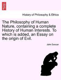 The Philosophy of Human Nature, Containing a Complete History of Human Interests. to Which Is Added, an Essay on the Origin of Evil.