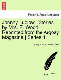 Johnny Ludlow. [Stories by Mrs. E. Wood. Reprinted from the Argosy Magazine.] Series 1.