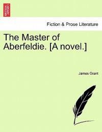 The Master of Aberfeldie. [A Novel.]