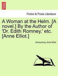 A Woman at the Helm. [A Novel.] by the Author of 'Dr. Edith Romney, ' Etc. [Anne Elliot.] Vol. I
