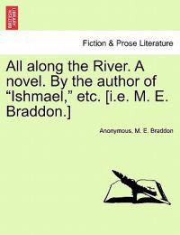 All Along the River. a Novel. by the Author of "Ishmael," Etc. [I.E. M. E. Braddon.]