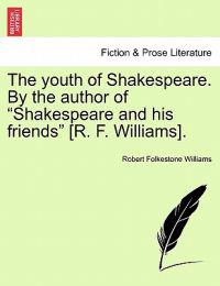 The Youth of Shakespeare. by the Author of "Shakespeare and His Friends" [R. F. Williams].