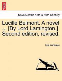 Lucille Belmont. a Novel ... [By Lord Lamington.] Second Edition, Revised. Vol. I.