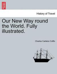 Bokomslag for "Our New Way Round the World. Fully Illustrated."