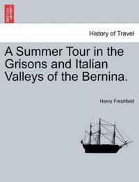 A Summer Tour in the Grisons and Italian Valleys of the Bernina.