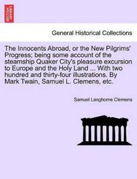The Innocents Abroad, or the New Pilgrims' Progress; being some account of the steamship Quaker City's pleasure excursion to Europe and the Holy Land ... With two hundred and thirty-four illustrations. By Mark Twain, Samuel L. Clemens, etc.