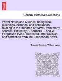 Wirral Notes and Queries, Being Local Gleanings, Historical and Antiquarian, Relating to the Hundred of Wirral, from Many Sources. Edited by F. Sanders ... and W. Fergusson Irvine. Reprinted, After Revision and Correction from the Birkenhead News.