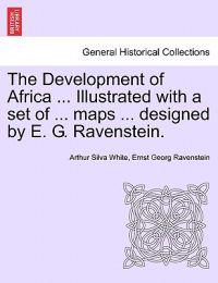 The Development of Africa ... Illustrated with a Set of ... Maps ... Designed by E. G. Ravenstein.