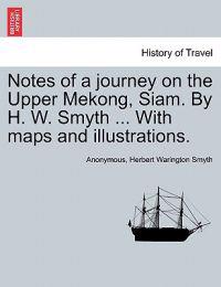 Notes of a Journey on the Upper Mekong, Siam. by H. W. Smyth ... with Maps and Illustrations.