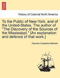 To the Public of New-York, and of the United-States. the Author of the Discovery of the Sources of the Mississippi. [An Explanation and Defence of That Work.]