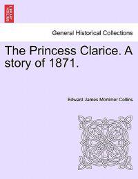 The Princess Clarice. a Story of 1871.