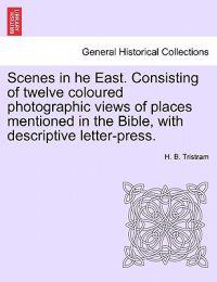 Scenes in He East. Consisting of Twelve Coloured Photographic Views of Places Mentioned in the Bible, with Descriptive Letter-Press.