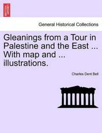 Gleanings from a Tour in Palestine and the East ... with Map and ... Illustrations.