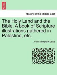 The Holy Land and the Bible. a Book of Scripture Illustrations Gathered in Palestine, Etc.