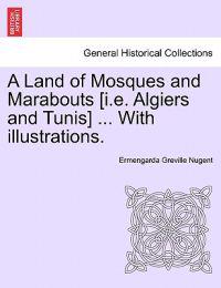 A Land of Mosques and Marabouts [I.E. Algiers and Tunis] ... with Illustrations.