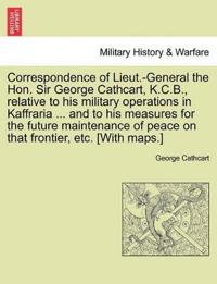 Correspondence of Lieut.-General the Hon. Sir George Cathcart, K.C.B., Relative to His Military Operations in Kaffraria ... and to His Measures for the Future Maintenance of Peace on That Frontier, Etc. [With Maps.]