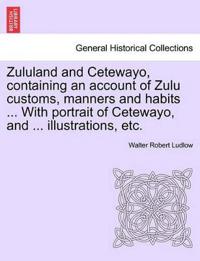 Zululand and Cetewayo, Containing an Account of Zulu Customs, Manners and Habits ... with Portrait of Cetewayo, and ... Illustrations, Etc.