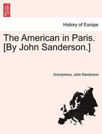 The American in Paris. [By John Sanderson.] Vol. I