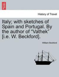 Italy; With Sketches of Spain and Portugal. by the Author of "Vathek" [I.E. W. Beckford]. Vol. I