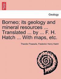 Borneo; its geology and mineral resources ... Translated ... by ... F. H. Hatch ... With maps, etc.