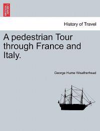 A Pedestrian Tour Through France and Italy.