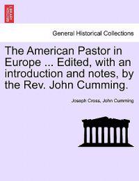 The American Pastor in Europe ... Edited, with an Introduction and Notes, by the REV. John Cumming.