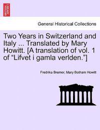 Bokomslag för "Two Years in Switzerland and Italy ... Translated by Mary Howitt. [A Translation of Vol. 1 of "Lifvet I Gamla Verlden."]"