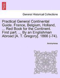Practical General Continental Guide. France, Belgium, Holland, ... Red Book for the Continent. First Part. ... by an Englishman Abroad [A. T. Gregory]. 1866 (-74).