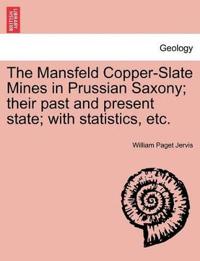 The Mansfeld Copper-Slate Mines in Prussian Saxony; Their Past and Present State; With Statistics, Etc.