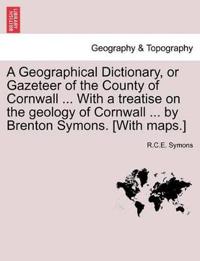 A Geographical Dictionary, or Gazeteer of the County of Cornwall ... with a Treatise on the Geology of Cornwall ... by Brenton Symons. [With Maps.]