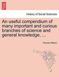 An Useful Compendium of Many Important and Curious Branches of Science and General Knowledge, ...