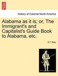 Alabama as It Is; Or, the Immigrant's and Capitalist's Guide Book to Alabama, Etc.